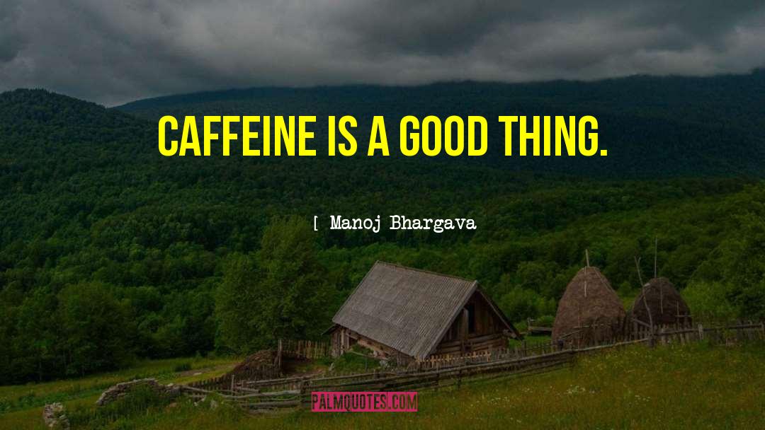 Manoj Bhargava Quotes: Caffeine is a good thing.