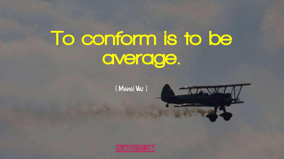 Manoj Vaz Quotes: To conform is to be