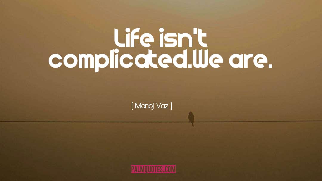 Manoj Vaz Quotes: Life isn't complicated.<br />We are.