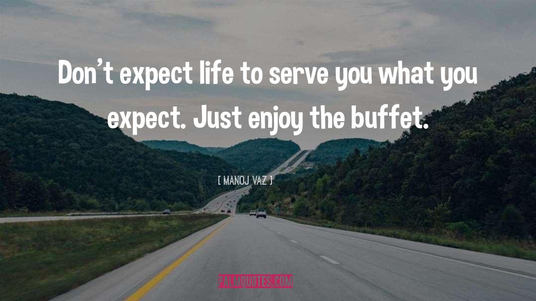 Manoj Vaz Quotes: Don't expect life to serve