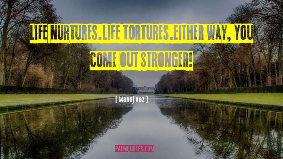 Manoj Vaz Quotes: Life nurtures.<br />Life tortures.<br />Either