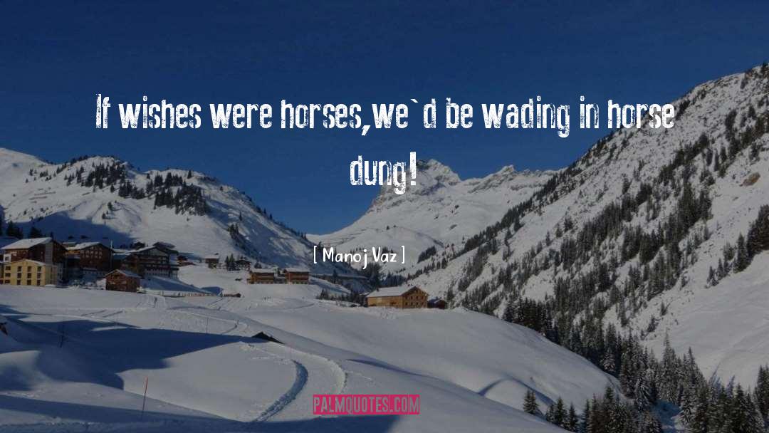 Manoj Vaz Quotes: If wishes were horses,<br />we'd