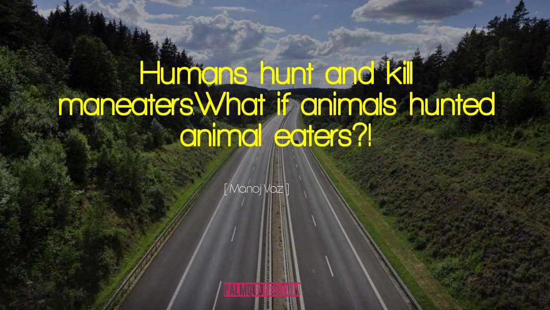 Manoj Vaz Quotes: Humans hunt and kill maneaters.<br