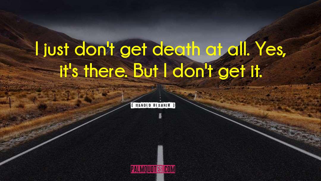 Manolo Blahnik Quotes: I just don't get death