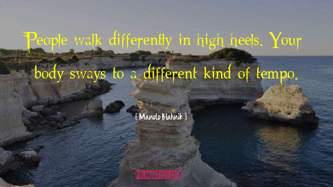 Manolo Blahnik Quotes: People walk differently in high