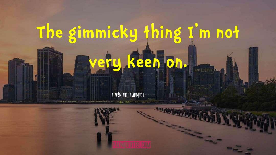 Manolo Blahnik Quotes: The gimmicky thing I'm not