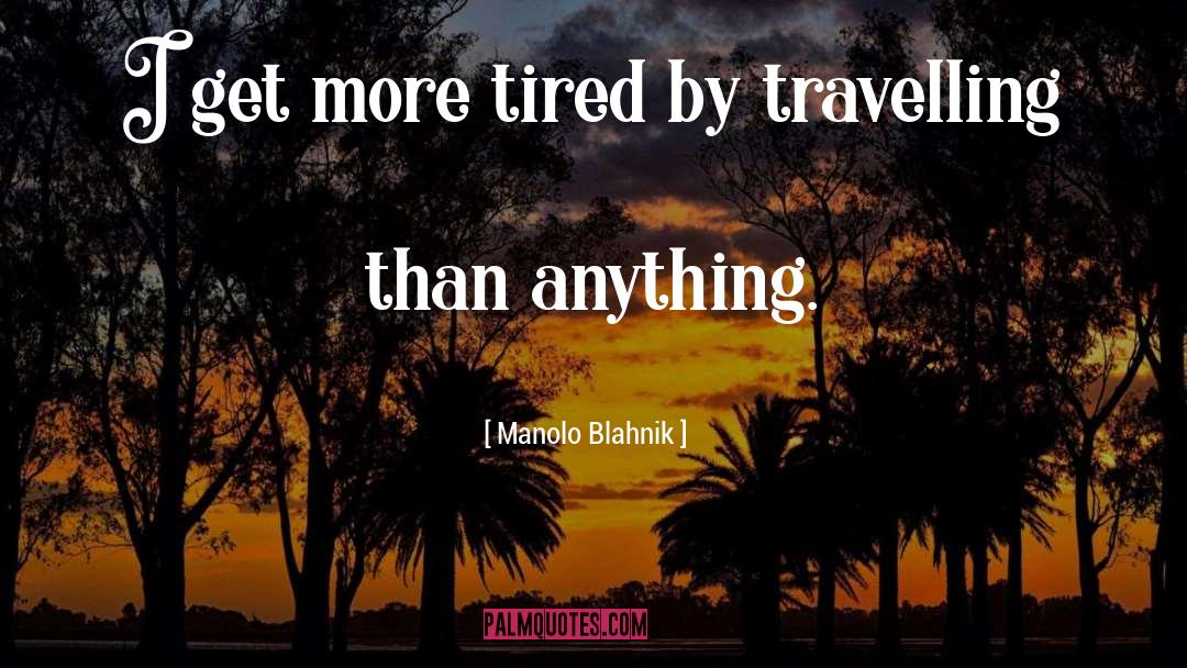 Manolo Blahnik Quotes: I get more tired by