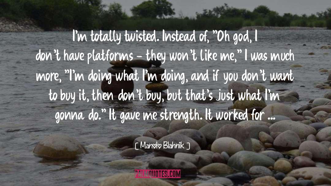 Manolo Blahnik Quotes: I'm totally twisted. Instead of,