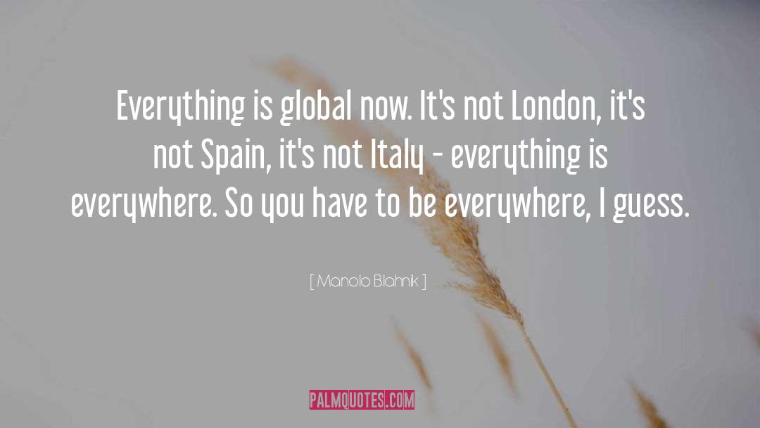 Manolo Blahnik Quotes: Everything is global now. It's