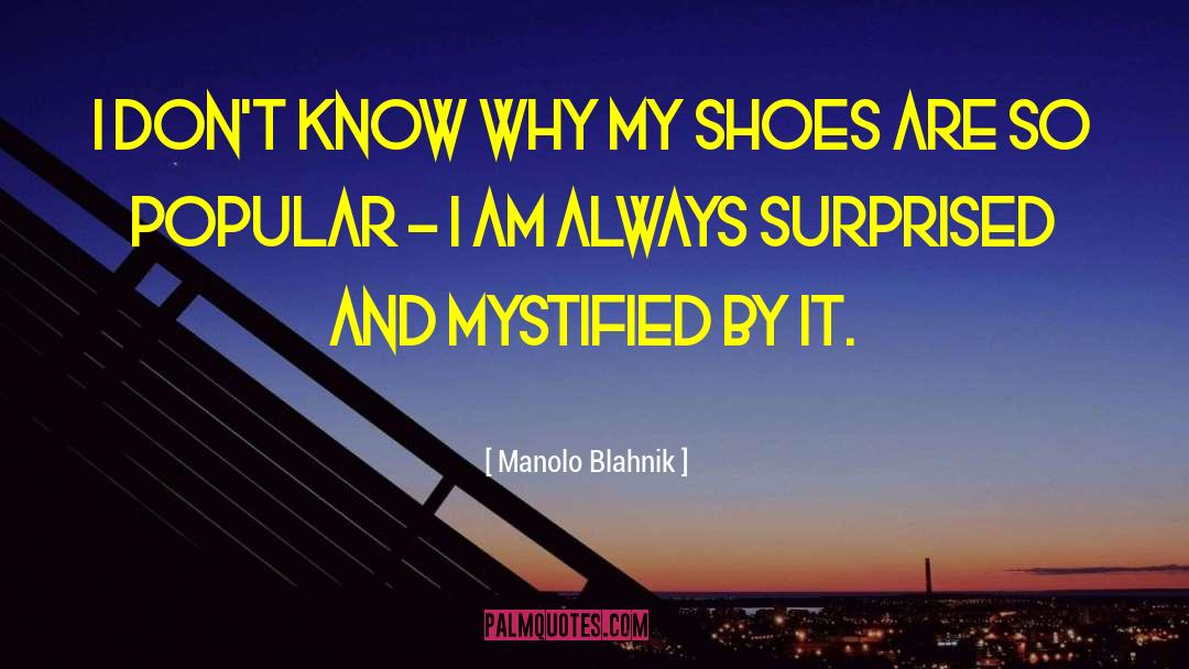 Manolo Blahnik Quotes: I don't know why my