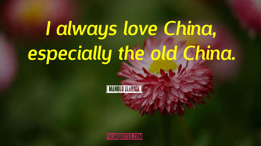 Manolo Blahnik Quotes: I always love China, especially