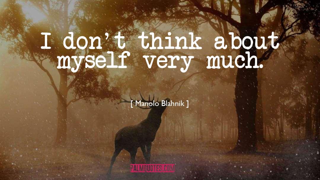 Manolo Blahnik Quotes: I don't think about myself