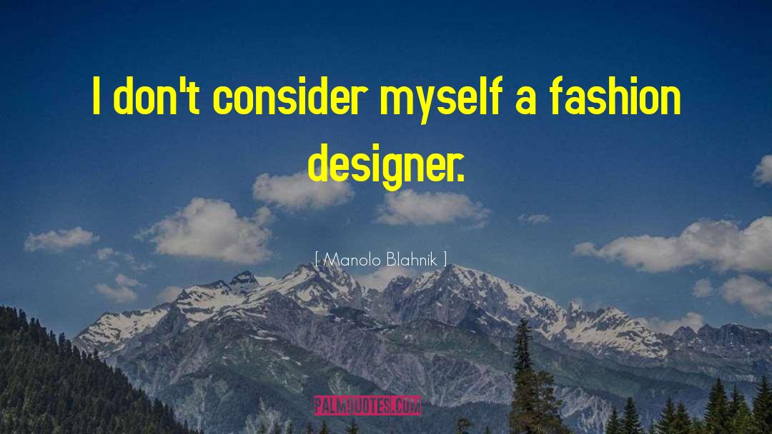 Manolo Blahnik Quotes: I don't consider myself a
