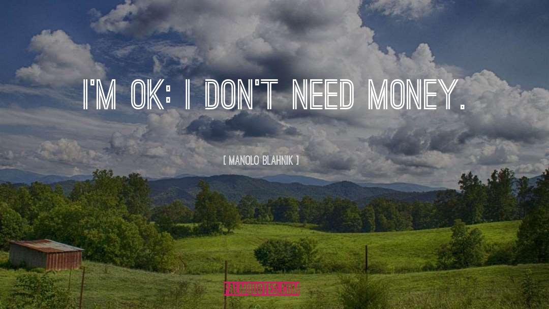 Manolo Blahnik Quotes: I'm OK: I don't need