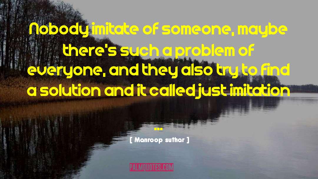 Manroop Suthar Quotes: Nobody imitate of someone, maybe