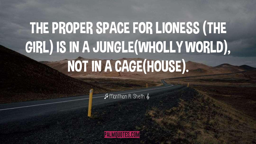 Manthan R. Sheth Quotes: THE PROPER SPACE FOR LIONESS