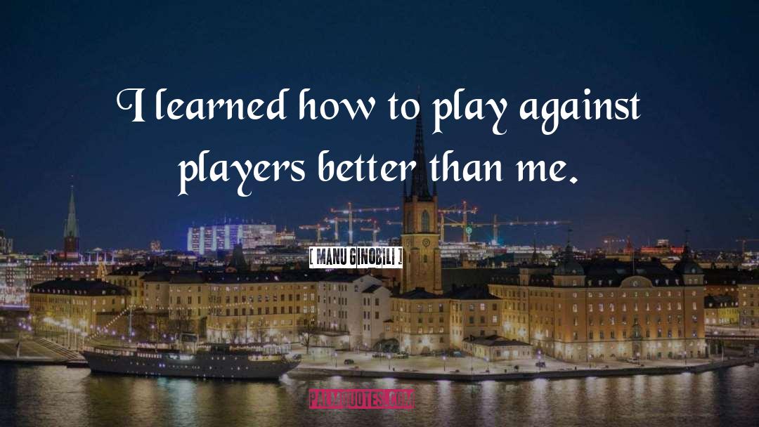 Manu Ginobili Quotes: I learned how to play