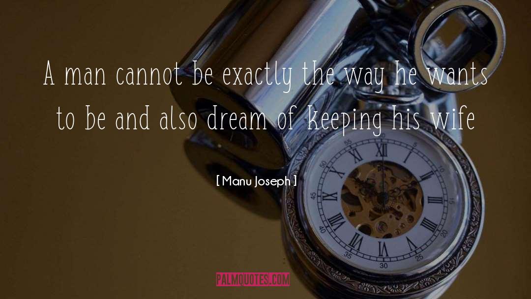 Manu Joseph Quotes: A man cannot be exactly