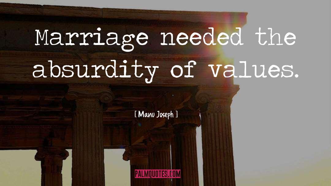 Manu Joseph Quotes: Marriage needed the absurdity of