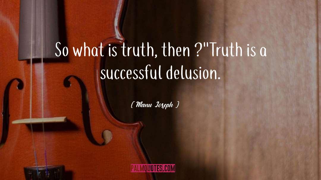 Manu Joseph Quotes: So what is truth, then