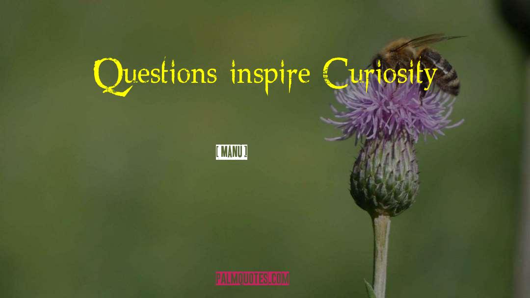 Manu Quotes: Questions inspire Curiosity