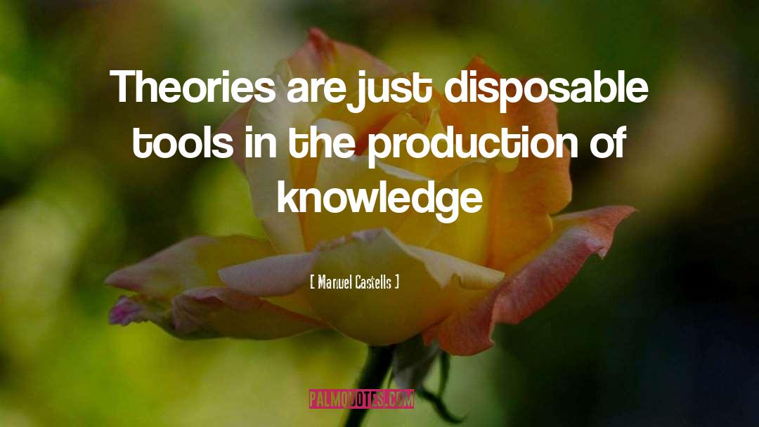 Manuel Castells Quotes: Theories are just disposable tools