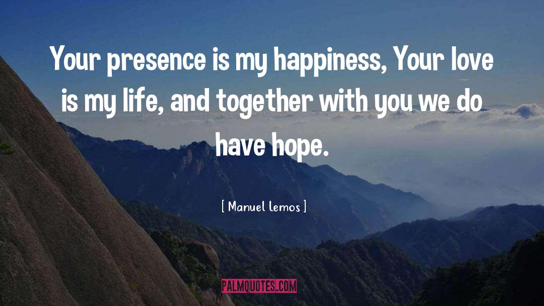 Manuel Lemos Quotes: Your presence is my happiness,