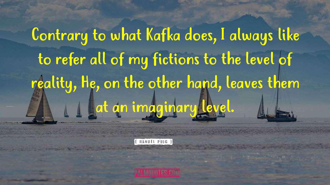 Manuel Puig Quotes: Contrary to what Kafka does,