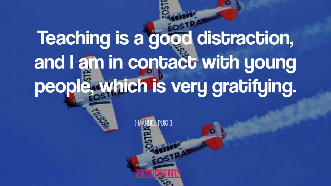 Manuel Puig Quotes: Teaching is a good distraction,