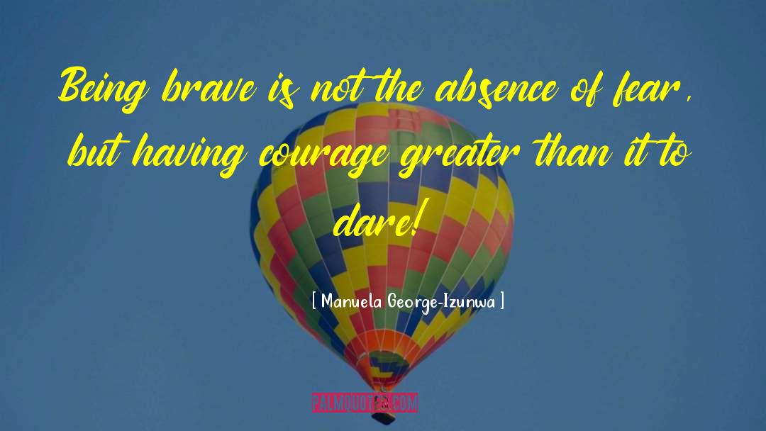 Manuela George-Izunwa Quotes: Being brave is not the