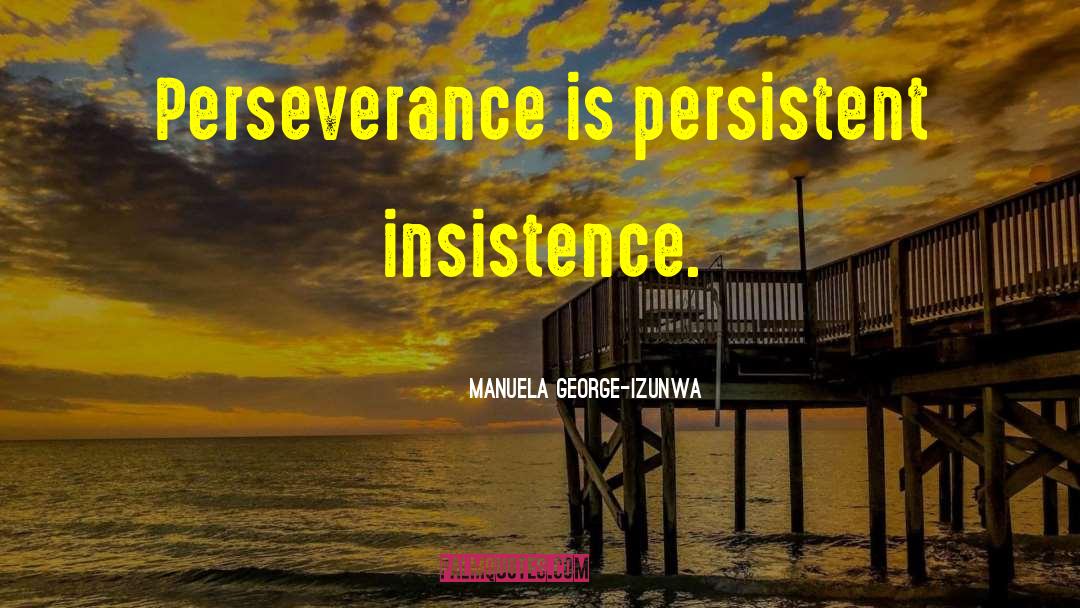 Manuela George-Izunwa Quotes: Perseverance is persistent insistence.