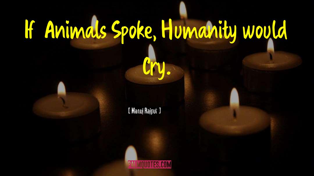 Manuj Rajput Quotes: If Animals Spoke, Humanity would