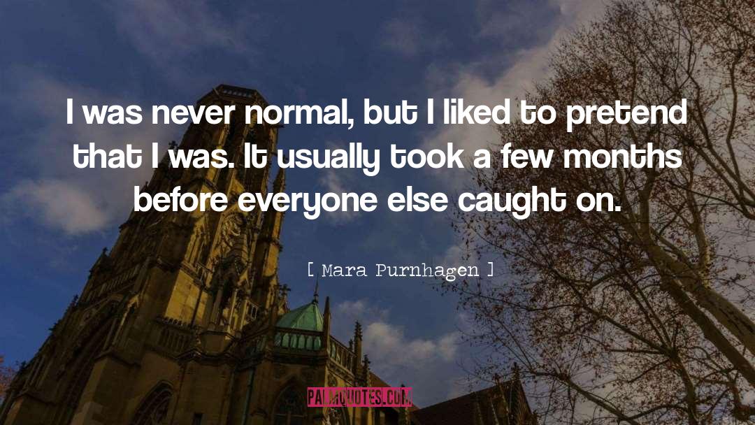 Mara Purnhagen Quotes: I was never normal, but