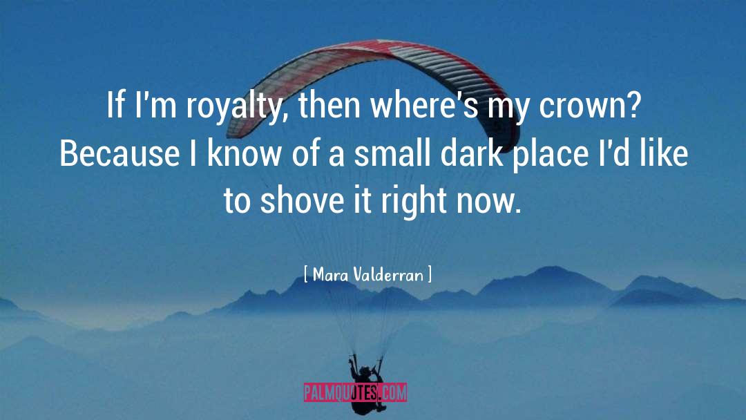 Mara Valderran Quotes: If I'm royalty, then where's