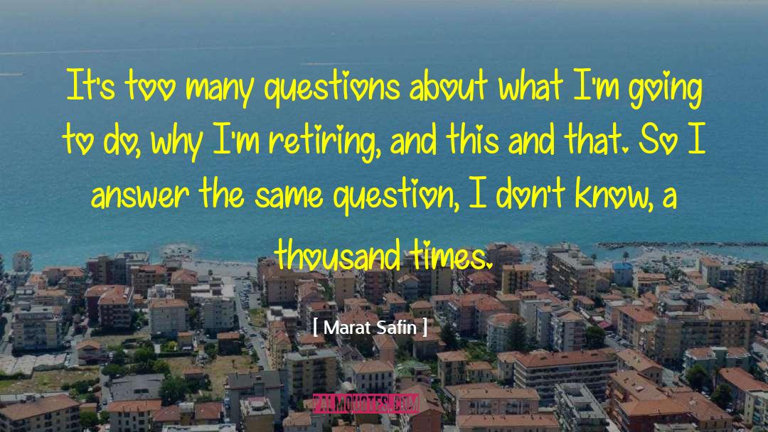 Marat Safin Quotes: It's too many questions about