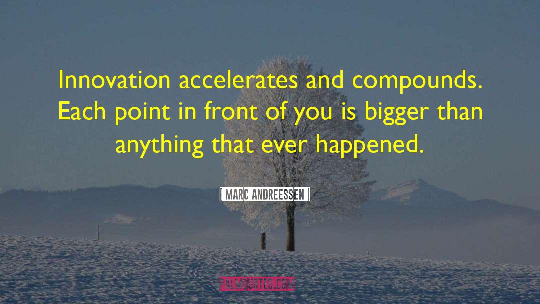 Marc Andreessen Quotes: Innovation accelerates and compounds. Each