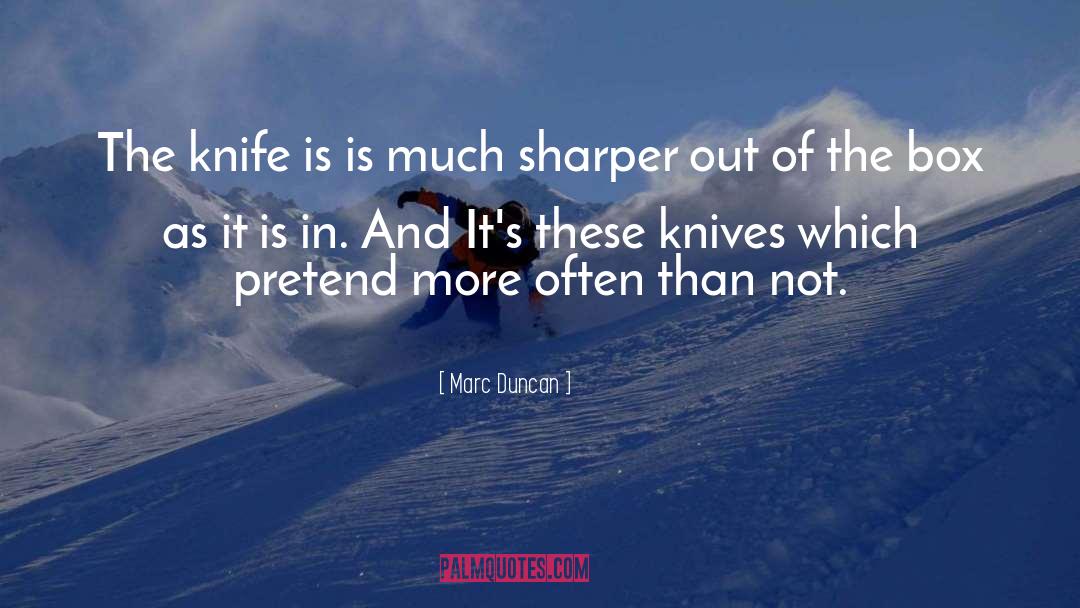 Marc Duncan Quotes: The knife is is much