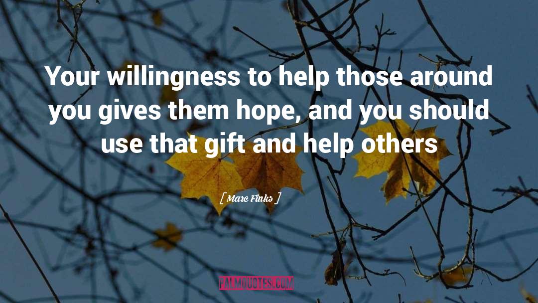 Marc Finks Quotes: Your willingness to help those