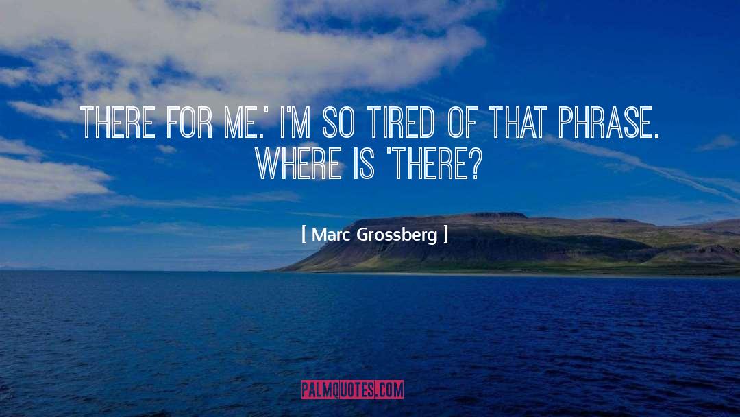 Marc Grossberg Quotes: There for me.' I'm so