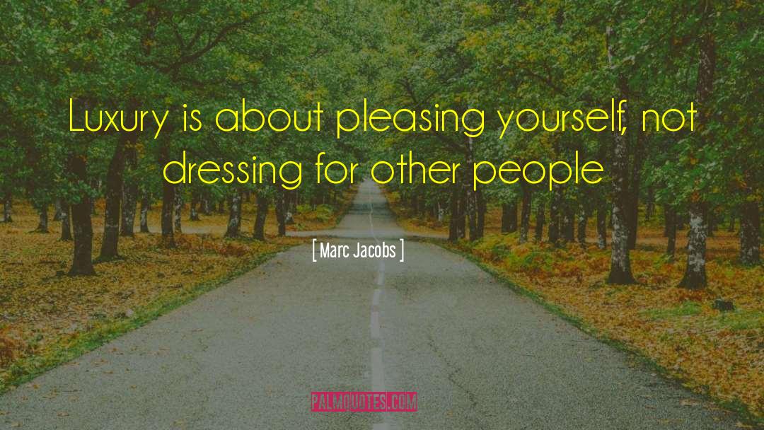 Marc Jacobs Quotes: Luxury is about pleasing yourself,