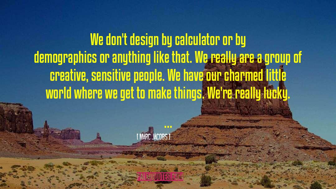 Marc Jacobs Quotes: We don't design by calculator
