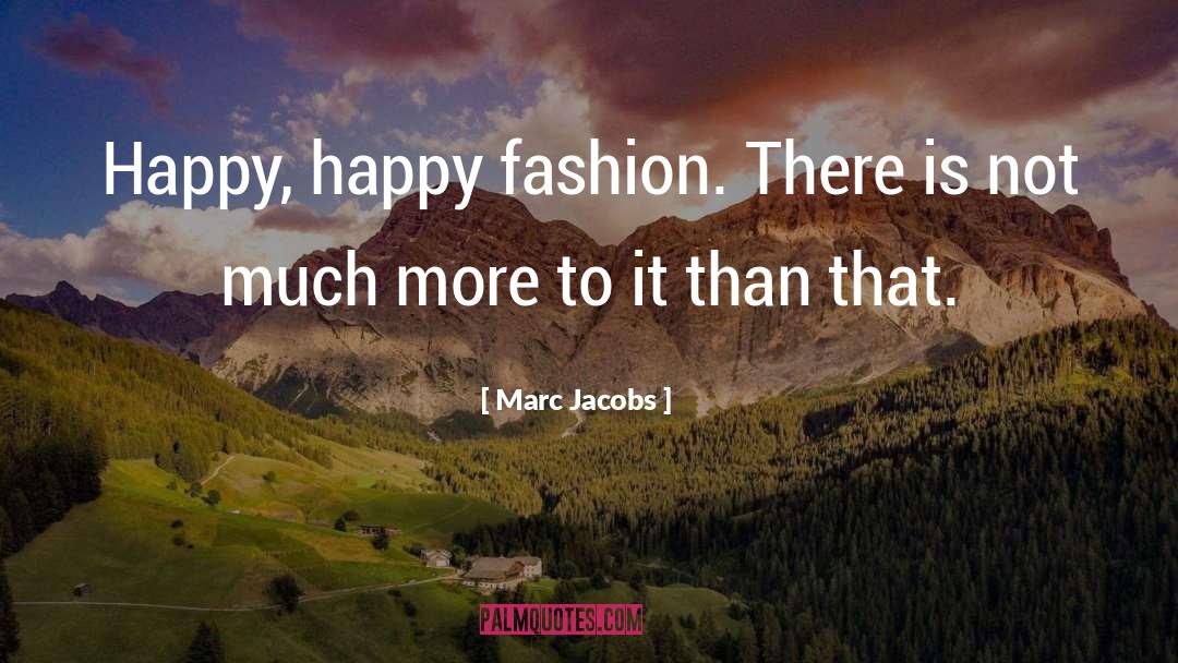 Marc Jacobs Quotes: Happy, happy fashion. There is