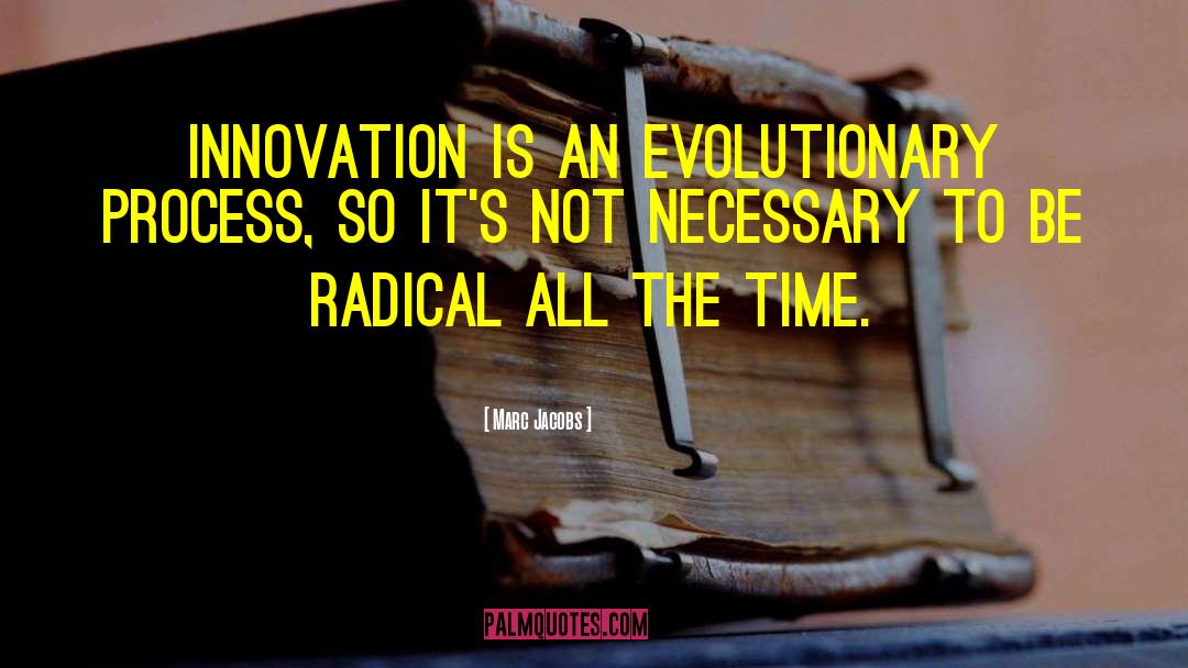 Marc Jacobs Quotes: Innovation is an evolutionary process,