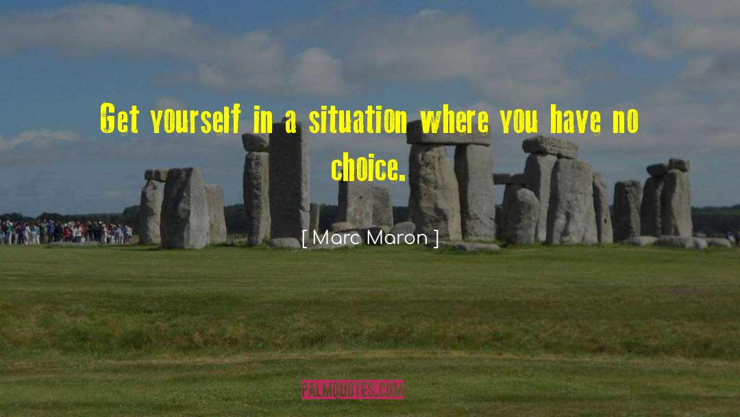 Marc Maron Quotes: Get yourself in a situation
