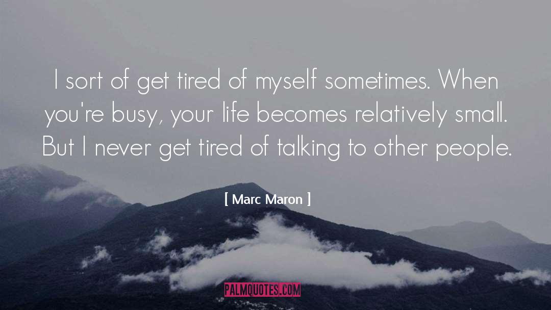 Marc Maron Quotes: I sort of get tired