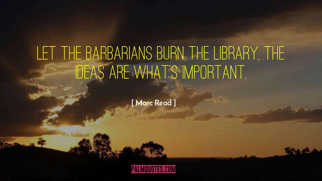 Marc Read Quotes: Let the barbarians burn the