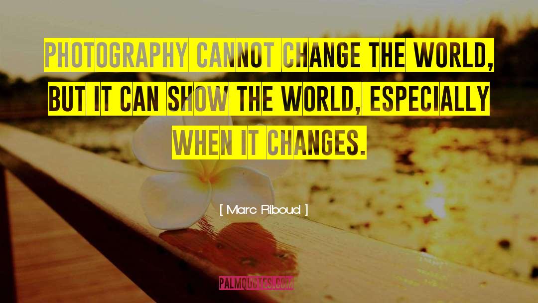 Marc Riboud Quotes: Photography cannot change the world,