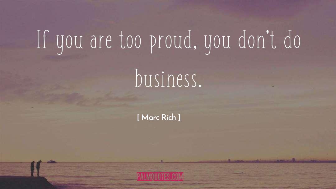 Marc Rich Quotes: If you are too proud,