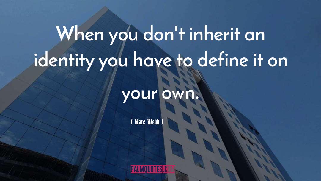 Marc Webb Quotes: When you don't inherit an
