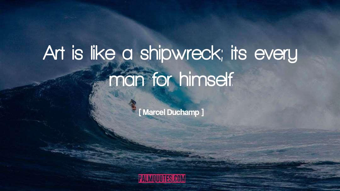 Marcel Duchamp Quotes: Art is like a shipwreck;